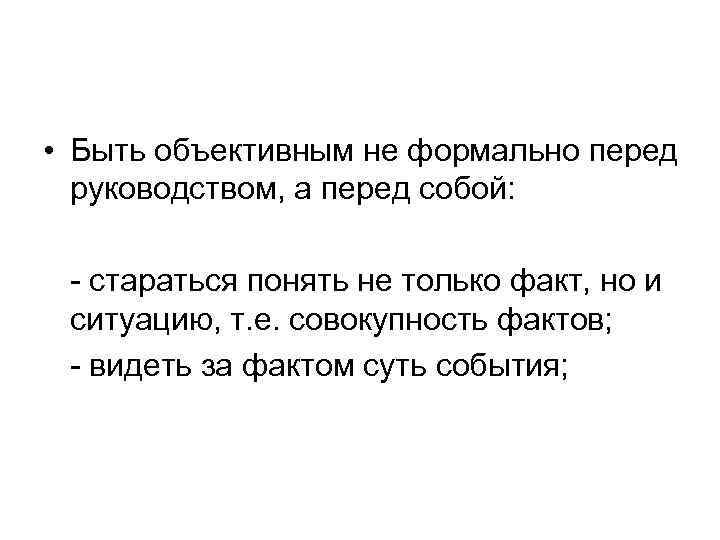  • Быть объективным не формально перед руководством, а перед собой: - стараться понять