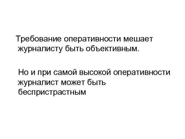 Требование оперативности мешает журналисту быть объективным. Но и при самой высокой оперативности журналист может