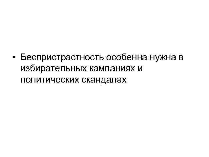  • Беспристрастность особенна нужна в избирательных кампаниях и политических скандалах 