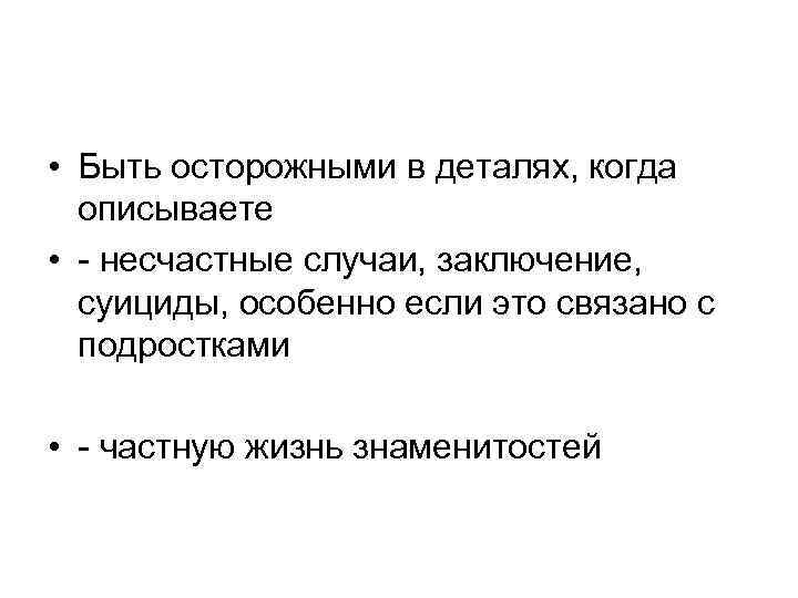  • Быть осторожными в деталях, когда описываете • - несчастные случаи, заключение, суициды,