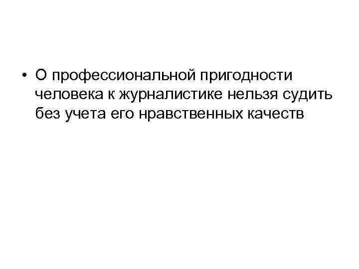  • О профессиональной пригодности человека к журналистике нельзя судить без учета его нравственных