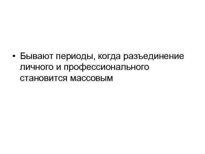  • Бывают периоды, когда разъединение личного и профессионального становится массовым 