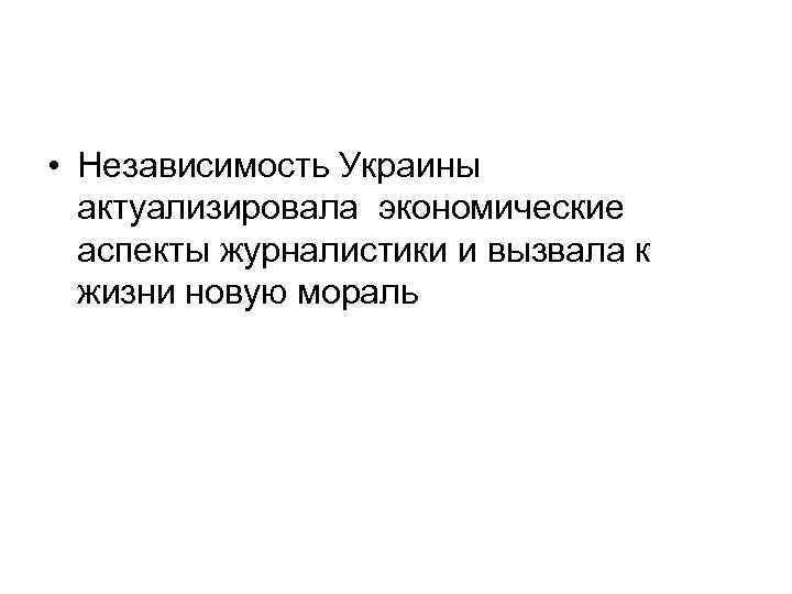  • Независимость Украины актуализировала экономические аспекты журналистики и вызвала к жизни новую мораль