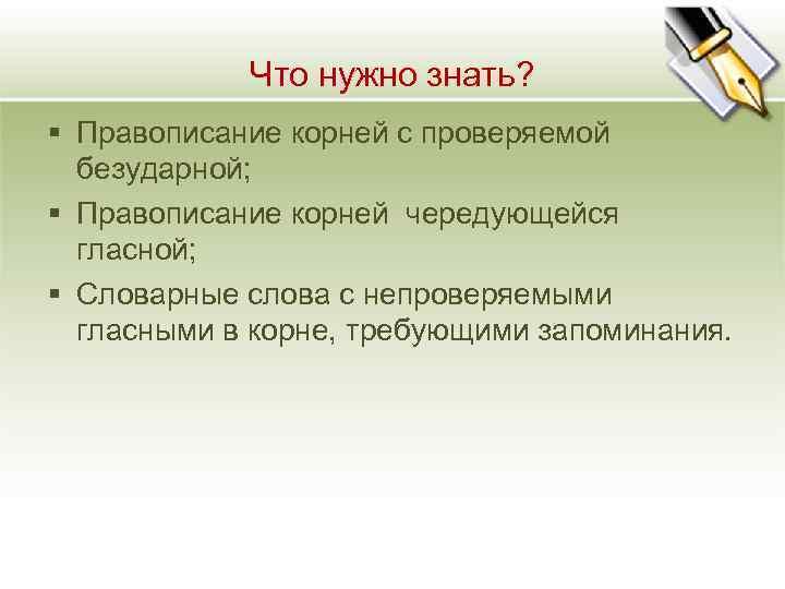 Что нужно знать? § Правописание корней с проверяемой безударной; § Правописание корней чередующейся гласной;