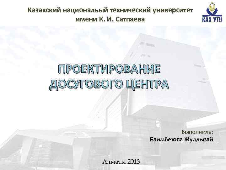 Казахский национальый технический университет имени К. И. Сатпаева ПРОЕКТИРОВАНИЕ ДОСУГОВОГО ЦЕНТРА Выполнила: Баимбетова Жулдызай