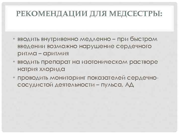 РЕКОМЕНДАЦИИ ДЛЯ МЕДСЕСТРЫ: • вводить внутривенно медленно – при быстром введении возможно нарушение сердечного