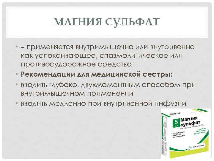 МАГНИЯ СУЛЬФАТ • – применяется внутримышечно или внутривенно как успокаивающее, спазмолитическое или противосудорожное средство