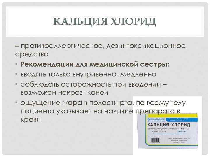 КАЛЬЦИЯ ХЛОРИД – противоаллергическое, дезинтоксикационное средство • Рекомендации для медицинской сестры: • вводить только