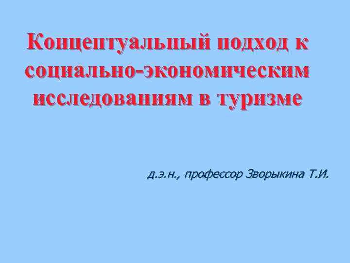 Концептуальный подход к социально-экономическим исследованиям в туризме д. э. н. , профессор Зворыкина Т.