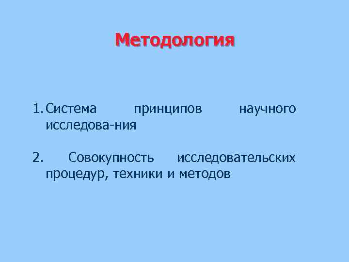 Методология 1. Система принципов исследова ния 2. научного Совокупность исследовательских процедур, техники и методов