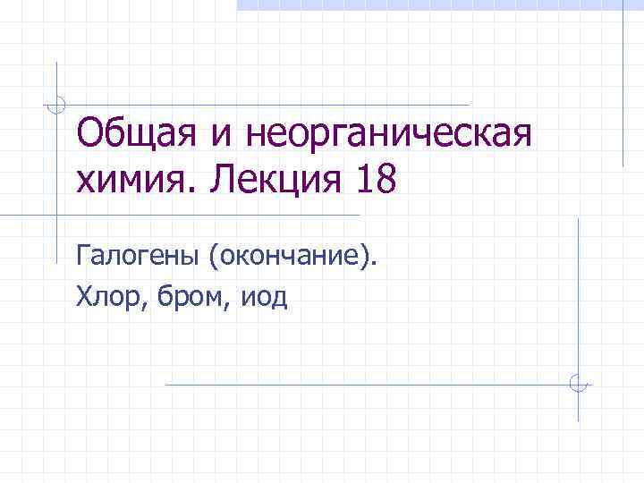 Общая и неорганическая химия. Лекция 18 Галогены (окончание). Хлор, бром, иод 