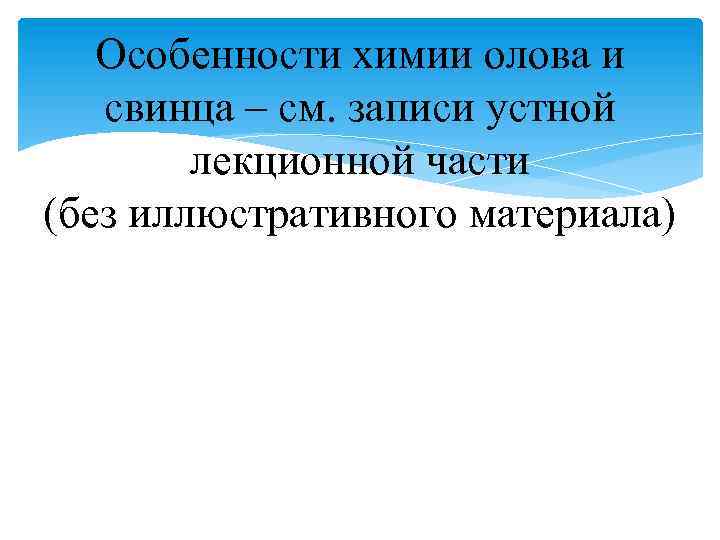 Особенности химии олова и свинца – см. записи устной лекционной части (без иллюстративного материала)