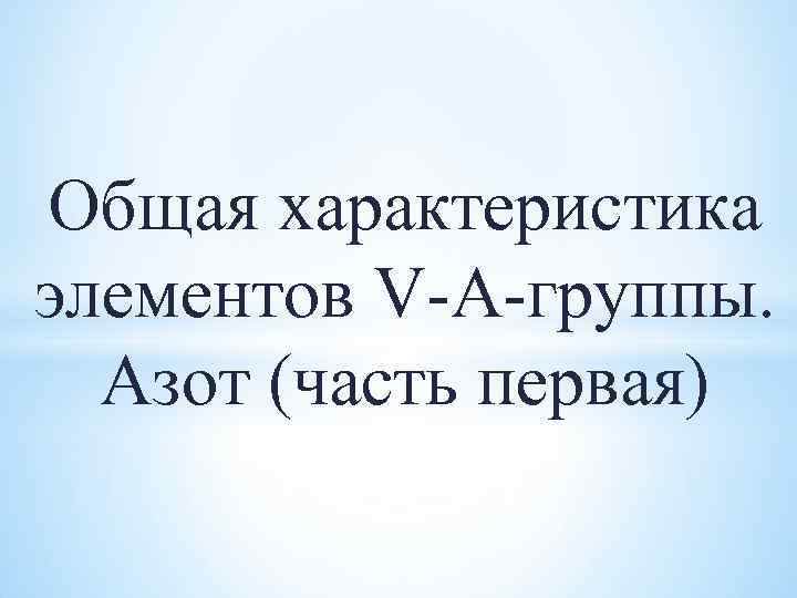 Общая характеристика элементов V-А-группы. Азот (часть первая) 