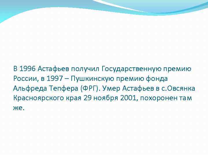 В 1996 Астафьев получил Государственную премию России, в 1997 – Пушкинскую премию фонда Альфреда