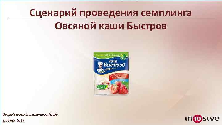 Сценарий проведения семплинга Овсяной каши Быстров Разработано для компании Nestle Москва, 2017 