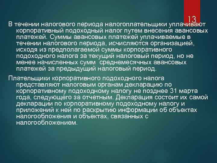 13 В течении налогового периода налогоплательщики уплачивают корпоративный подоходный налог путем внесения авансовых платежей.