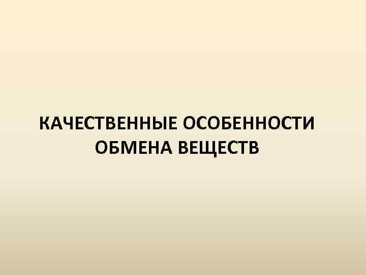 КАЧЕСТВЕННЫЕ ОСОБЕННОСТИ ОБМЕНА ВЕЩЕСТВ 