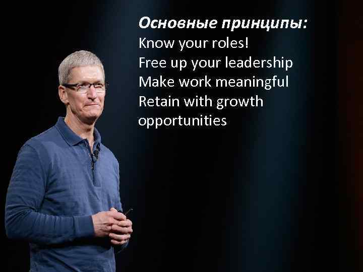 Основные принципы: Know your roles! Free up your leadership Make work meaningful Retain with