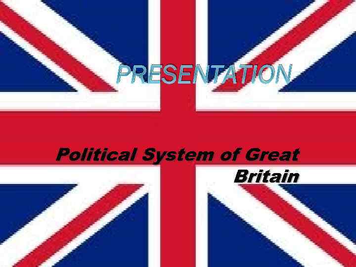 PRESENTATION Political System of Great Britain Government