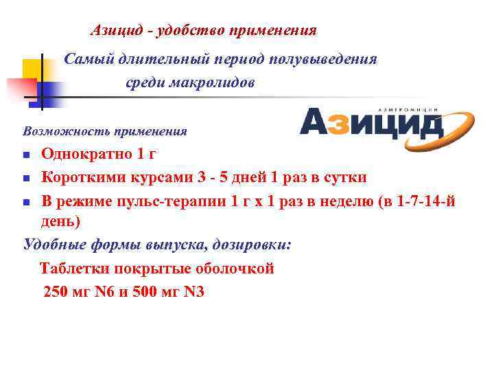  Азицид - удобство применения Самый длительный период полувыведения среди макролидов Возможность применения Однократно