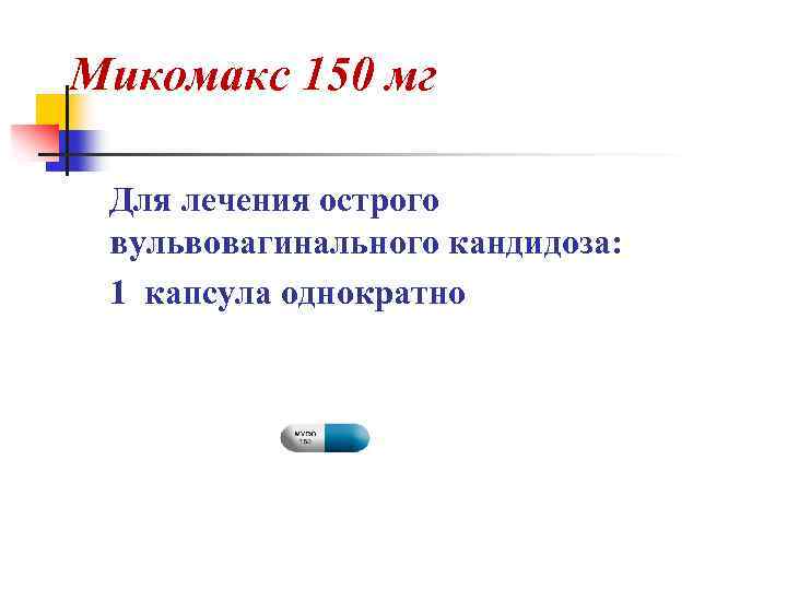 Микомакс 150 мг Для лечения острого вульвовагинального кандидоза: 1 капсула однократно 