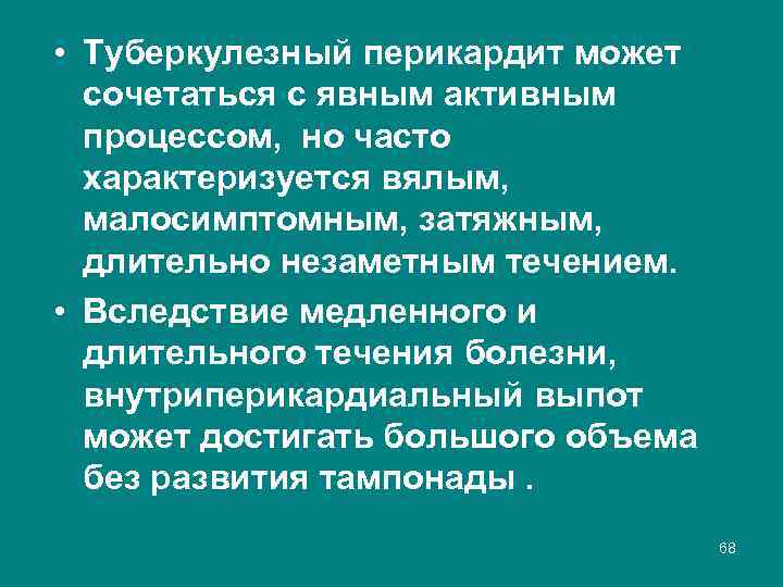  • Туберкулезный перикардит может сочетаться с явным активным процессом, но часто характеризуется вялым,