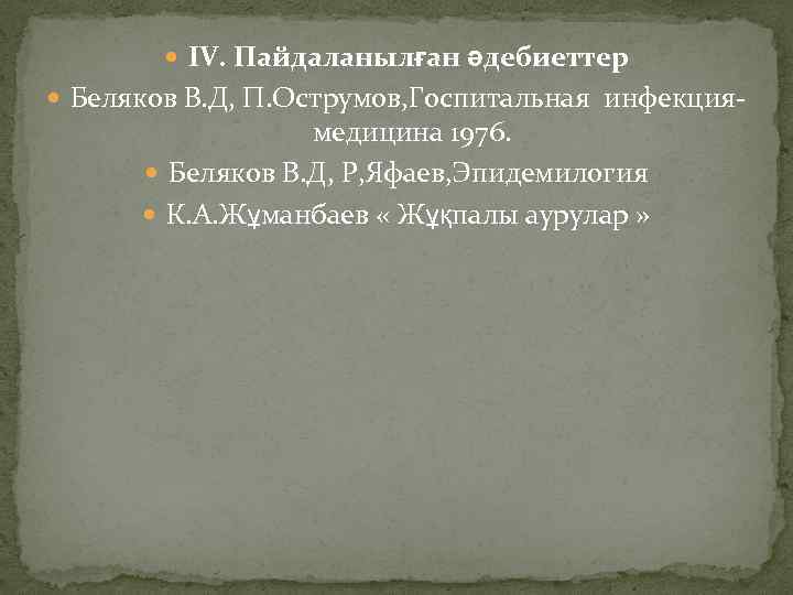  ІV. Пайдаланылған әдебиеттер Беляков В. Д, П. Острумов, Госпитальная инфекция- медицина 1976. Беляков