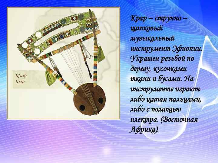 Крар – струнно – щипковый музыкальный инструмент Эфиопии. Украшен резьбой по дереву, кусочками ткани