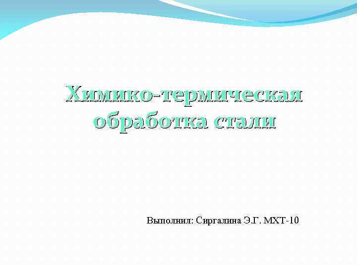 Химико-термическая обработка стали Выполнил: Сиргалина Э. Г. МХТ-10 