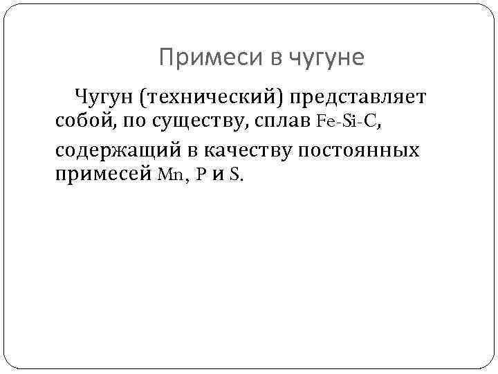 Примеси в чугуне Чугун (технический) представляет собой, по существу, сплав Fe-Si-C, содержащий в качеству