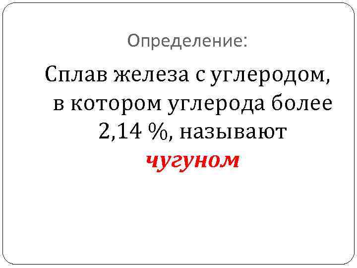 Определение: Сплав железа с углеродом, в котором углерода более 2, 14 %, называют чугуном