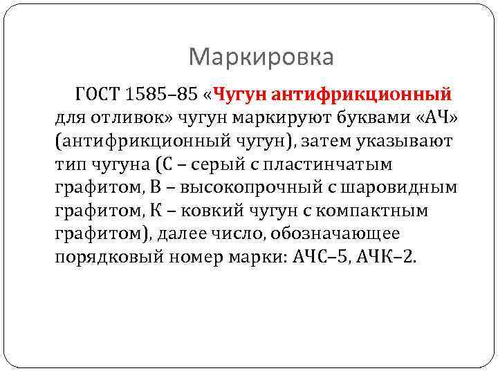 Маркировка ГОСТ 1585– 85 «Чугун антифрикционный для отливок» чугун маркируют буквами «АЧ» (антифрикционный чугун),