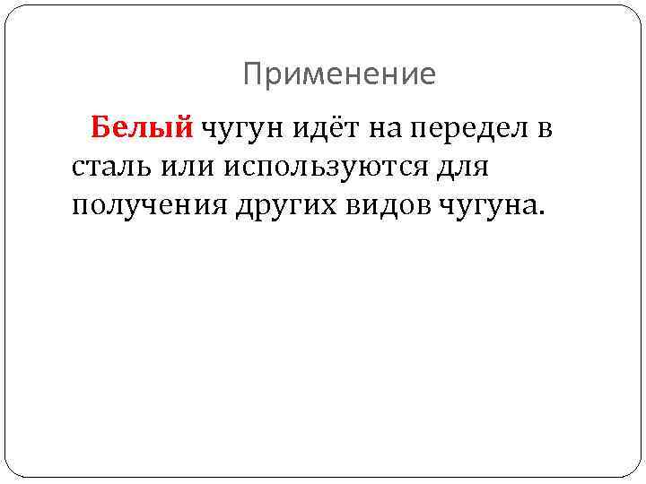 Применение Белый чугун идёт на передел в сталь или используются для получения других видов