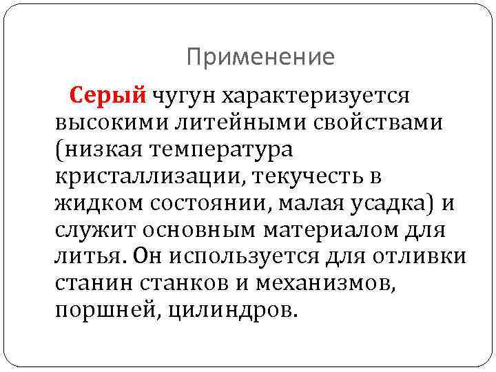 Применение Серый чугун характеризуется высокими литейными свойствами (низкая температура кристаллизации, текучесть в жидком состоянии,