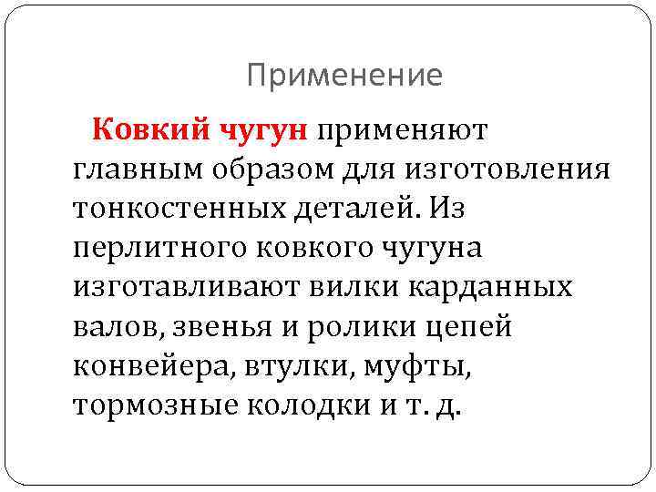 Применение Ковкий чугун применяют главным образом для изготовления тонкостенных деталей. Из перлитного ковкого чугуна