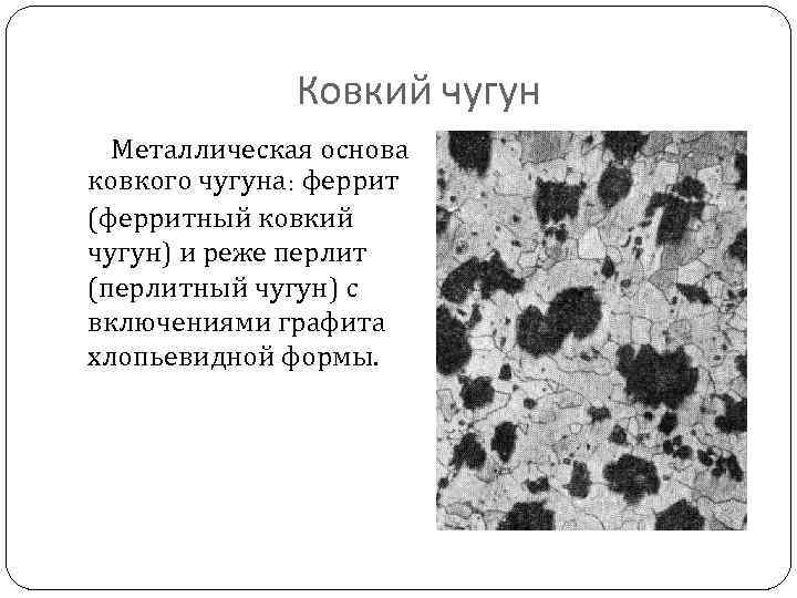 Ковкий чугун Металлическая основа ковкого чугуна: феррит (ферритный ковкий чугун) и реже перлит (перлитный