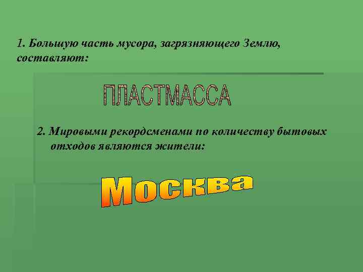 1. Большую часть мусора, загрязняющего Землю, составляют: 2. Мировыми рекордсменами по количеству бытовых отходов