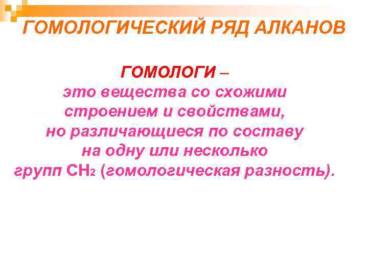 ГОМОЛОГИЧЕСКИЙ РЯД АЛКАНОВ ГОМОЛОГИ – это вещества со схожими строением и свойствами, но различающиеся