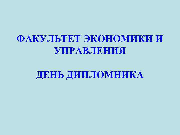 ФАКУЛЬТЕТ ЭКОНОМИКИ И УПРАВЛЕНИЯ ДЕНЬ ДИПЛОМНИКА 