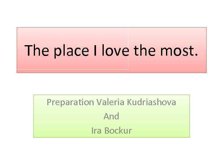 The place I love the most. Preparation Valeria Kudriashova And Ira Bockur 