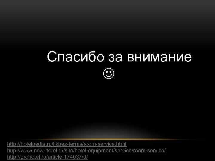Спасибо за внимание http: //hotelpedia. ru/likbez-terms/room-service. html http: //www. new-hotel. ru/site/hotel-equipment/service/room-service/ http: //prohotel. ru/article-174037/0/