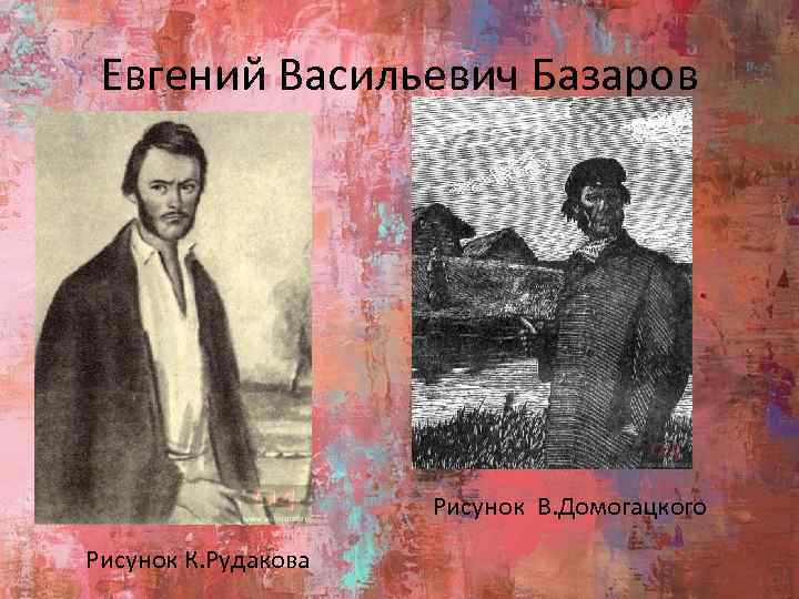 Евгений Васильевич Базаров Рисунок В. Домогацкого Рисунок К. Рудакова 