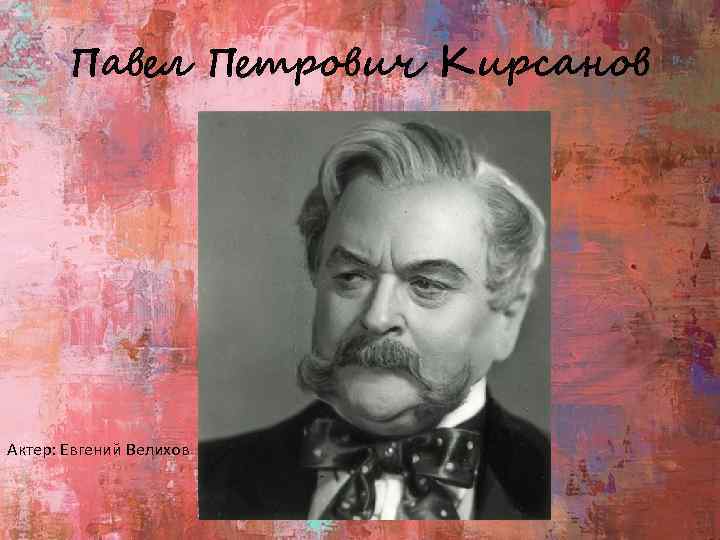 Павел Петрович Кирсанов Актер: Евгений Велихов 