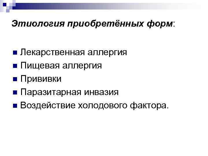 Этиология приобретённых форм: Лекарственная аллергия n Пищевая аллергия n Прививки n Паразитарная инвазия n