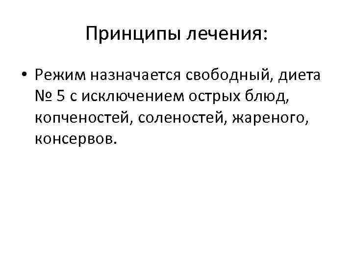 Принципы лечения: • Режим назначается свободный, диета № 5 с исключением острых блюд, копченостей,