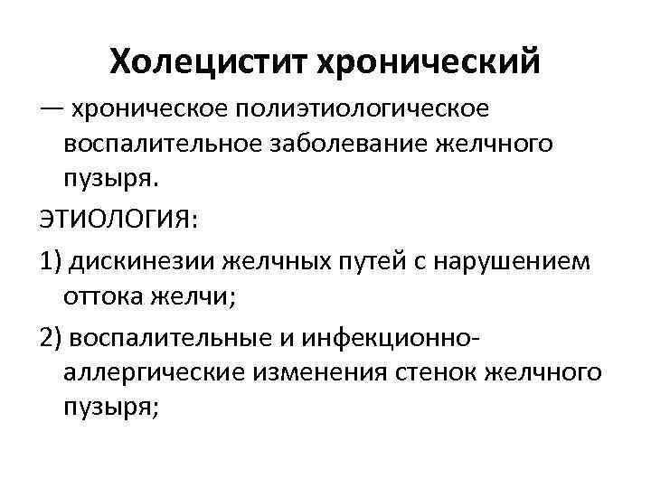 Холецистит хронический — хроническое полиэтиологическое воспалительное заболевание желчного пузыря. ЭТИОЛОГИЯ: 1) дискинезии желчных путей