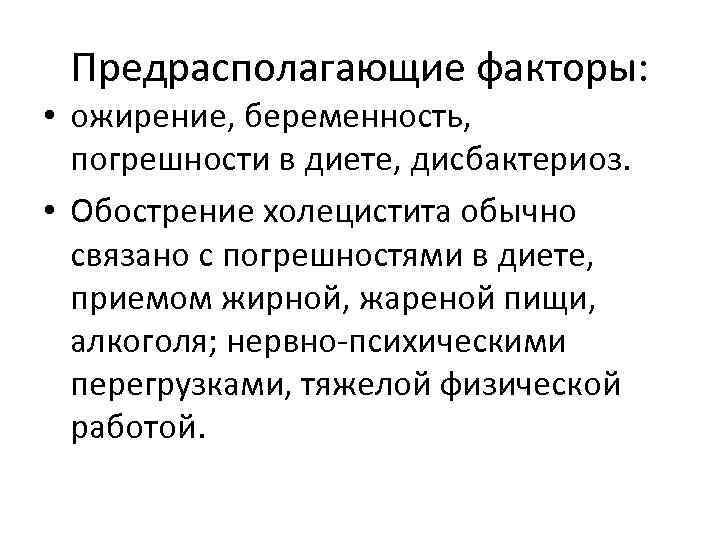 Предрасполагающие факторы: • ожирение, беременность, погрешности в диете, дисбактериоз. • Обострение холецистита обычно связано