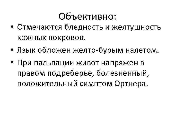 Объективно: • Отмечаются бледность и желтушность кожных покровов. • Язык обложен желто бурым налетом.