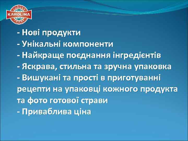 - Нові продукти - Унікальні компоненти - Найкраще поєднання інгредієнтів - Яскрава, стильна та