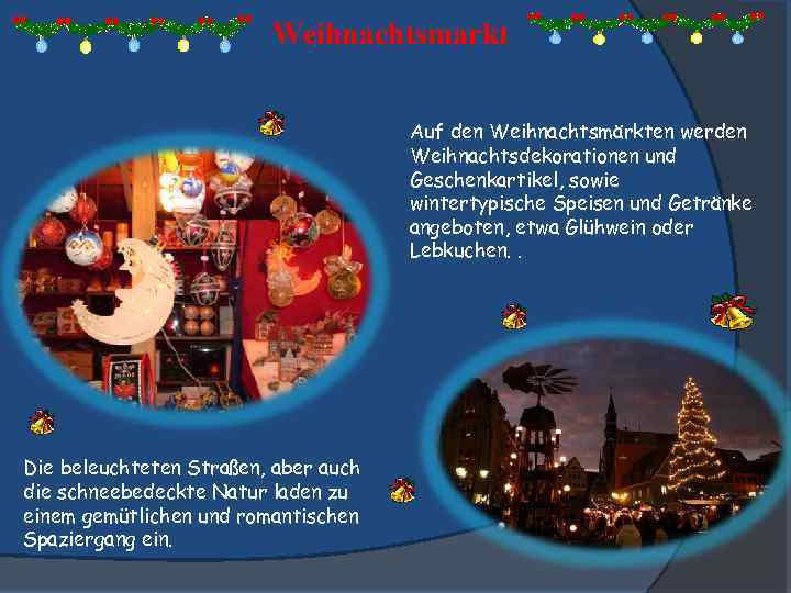 Weihnachtsmarkt Auf den Weihnachtsmärkten werden Weihnachtsdekorationen und Geschenkartikel, sowie wintertypische Speisen und Getränke angeboten,